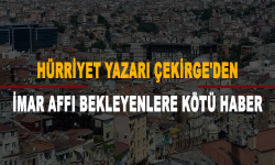 Hürriyet yazarı Çekirge'den imar affı bekleyenlere kötü haber