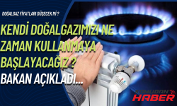 Kendi gazımızı kullanacağımız tarih belli oldu! Bakan açıkladı...