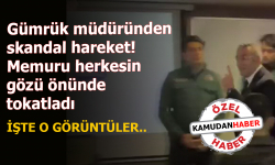 Gümrük müdüründen skandal hareket! Memuru herkesin gözü önünde tokatladı.